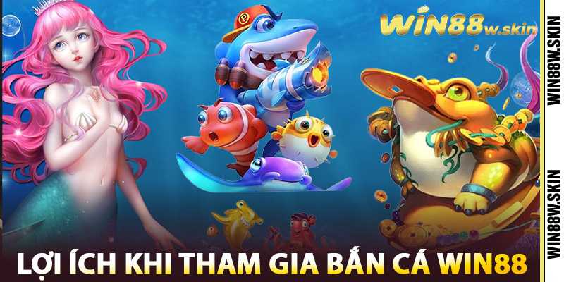 Lợi ích khi tham gia Bắn Cá Win88