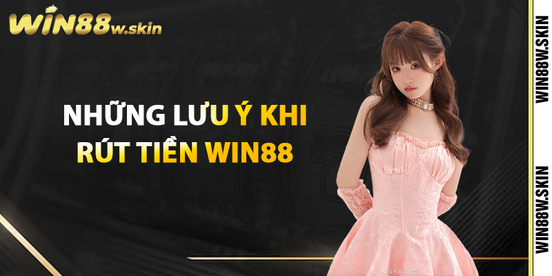 Những lưu ý khi rút tiền Win88